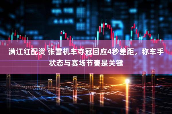 满江红配资 张雪机车夺冠回应4秒差距，称车手状态与赛场节奏是关键