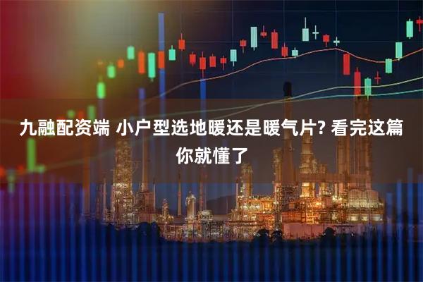 九融配资端 小户型选地暖还是暖气片? 看完这篇你就懂了