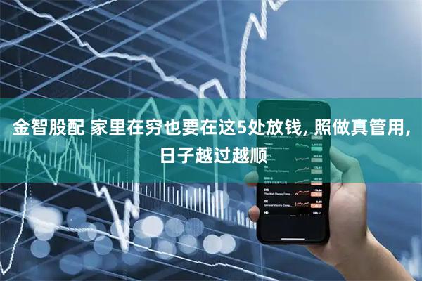 金智股配 家里在穷也要在这5处放钱, 照做真管用, 日子越过越顺